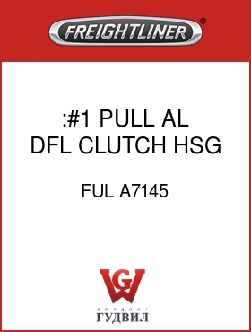 Оригинальная запчасть Фредлайнер FUL A7145 :#1 PULL AL, DFL, CLUTCH HSG