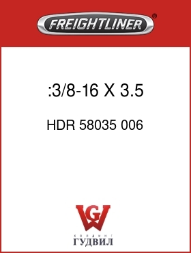 Оригинальная запчасть Фредлайнер HDR 58035 006 :3/8-16 X 3.5 HEX BOLT