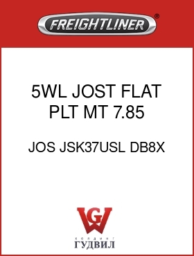 Оригинальная запчасть Фредлайнер JOS JSK37USL DB8X 5WL JOST,FLAT PLT MT,7.85,LH