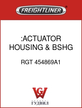 Оригинальная запчасть Фредлайнер RGT 454869A1 :ACTUATOR HOUSING & BSHG ASSY