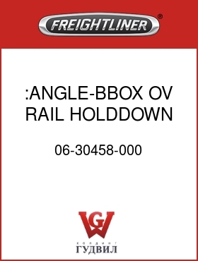 Оригинальная запчасть Фредлайнер 06-30458-000 :ANGLE-BBOX,OV RAIL,HOLDDOWN,C2