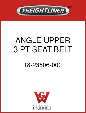 Оригинальная запчасть Фредлайнер 18-23506-000 ANGLE UPPER 3 PT SEAT BELT LH
