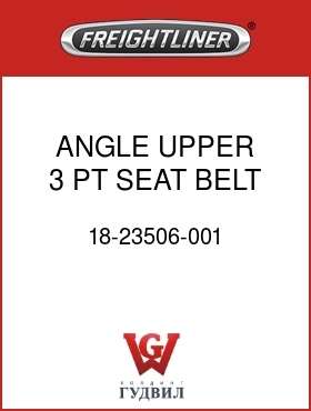 Оригинальная запчасть Фредлайнер 18-23506-001 ANGLE UPPER 3 PT SEAT BELT RH