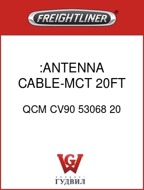 Оригинальная запчасть Фредлайнер QCM CV90 53068 20 :ANTENNA CABLE-MCT,20FT,QUALCOM