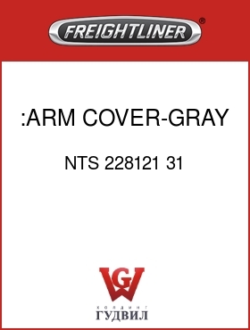 Оригинальная запчасть Фредлайнер NTS 228121 31 :ARM COVER-GRAY,LH