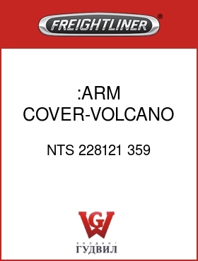 Оригинальная запчасть Фредлайнер NTS 228121 359 :ARM COVER-VOLCANO GRAY,VY,LH