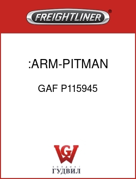 Оригинальная запчасть Фредлайнер GAF P115945 :ARM-PITMAN,FORGED