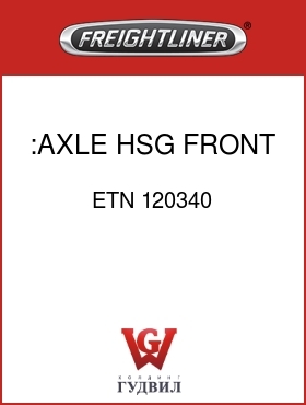 Оригинальная запчасть Фредлайнер ETN 120340 :AXLE HSG FRONT