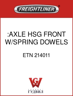 Оригинальная запчасть Фредлайнер ETN 214011 :AXLE HSG FRONT,W/SPRING DOWELS