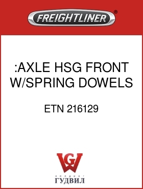 Оригинальная запчасть Фредлайнер ETN 216129 :AXLE HSG FRONT,W/SPRING DOWELS