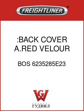 Оригинальная запчасть Фредлайнер BOS 6235285E23 :BACK COVER,A.RED,VELOUR