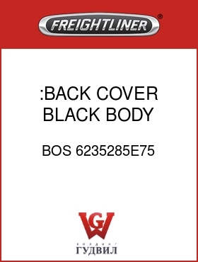 Оригинальная запчасть Фредлайнер BOS 6235285E75 :BACK COVER,BLACK,BODY CLOTH