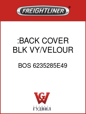 Оригинальная запчасть Фредлайнер BOS 6235285E49 :BACK COVER,BLK,VY/VELOUR