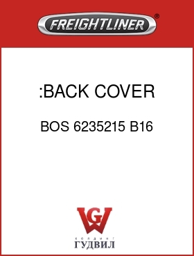 Оригинальная запчасть Фредлайнер BOS 6235215 B16 :BACK COVER,GREY,VY/CL