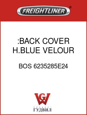 Оригинальная запчасть Фредлайнер BOS 6235285E24 :BACK COVER,H.BLUE VELOUR