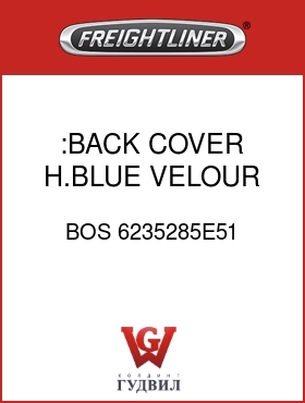 Оригинальная запчасть Фредлайнер BOS 6235285E51 :BACK COVER,H.BLUE,VELOUR