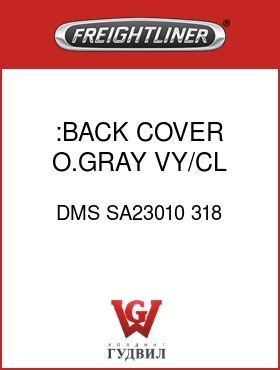 Оригинальная запчасть Фредлайнер DMS SA23010 318 :BACK COVER,O.GRAY,VY/CL
