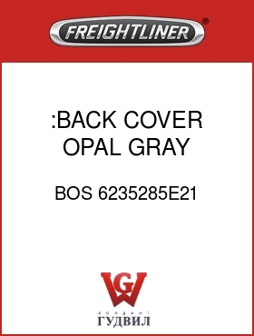 Оригинальная запчасть Фредлайнер BOS 6235285E21 :BACK COVER,OPAL GRAY,VY/VELOUR