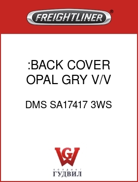 Оригинальная запчасть Фредлайнер DMS SA17417 3WS :BACK COVER,OPAL GRY, V/V