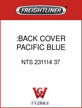 Оригинальная запчасть Фредлайнер NTS 231114 37 :BACK COVER,PACIFIC BLUE,C/C
