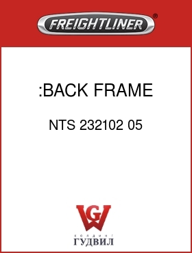 Оригинальная запчасть Фредлайнер NTS 232102 05 :BACK FRAME,HI,NTS2K