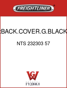 Оригинальная запчасть Фредлайнер NTS 232303 57 :BACK.COVER.G.BLACK,VY/CL