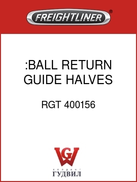 Оригинальная запчасть Фредлайнер RGT 400156 :BALL RETURN GUIDE HALVES,RH
