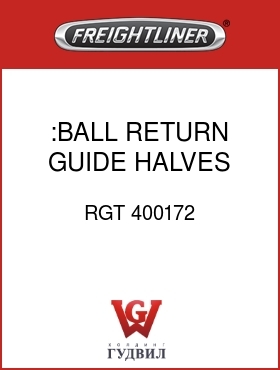 Оригинальная запчасть Фредлайнер RGT 400172 :BALL RETURN GUIDE HALVES,RH
