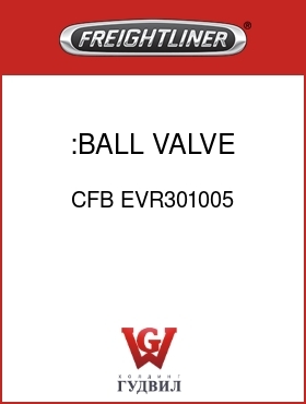 Оригинальная запчасть Фредлайнер CFB EVR301005 :BALL VALVE