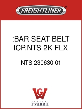 Оригинальная запчасть Фредлайнер NTS 230630 01 :BAR,SEAT BELT,ICP.NTS 2K,FLX
