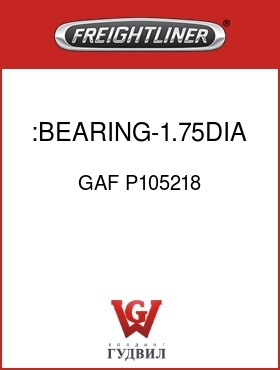 Оригинальная запчасть Фредлайнер GAF P105218 :BEARING-1.75DIA X 1.0