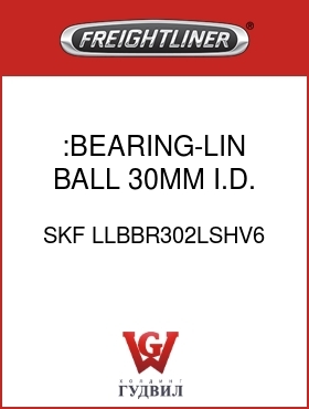 Оригинальная запчасть Фредлайнер SKF LLBBR302LSHV6 :BEARING-LIN BALL,30MM I.D.