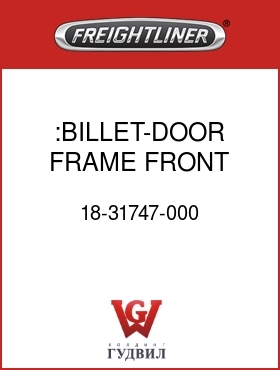 Оригинальная запчасть Фредлайнер 18-31747-000 :BILLET-DOOR FRAME,FRONT