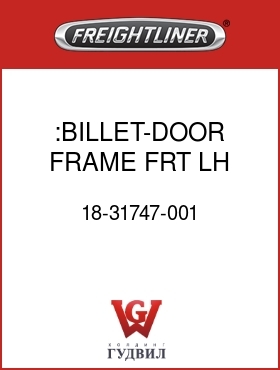 Оригинальная запчасть Фредлайнер 18-31747-001 :BILLET-DOOR FRAME,FRT,LH