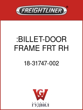 Оригинальная запчасть Фредлайнер 18-31747-002 :BILLET-DOOR FRAME,FRT,RH