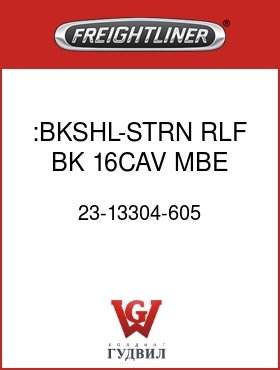 Оригинальная запчасть Фредлайнер 23-13304-605 :BKSHL-STRN RLF,BK,16CAV,MBE