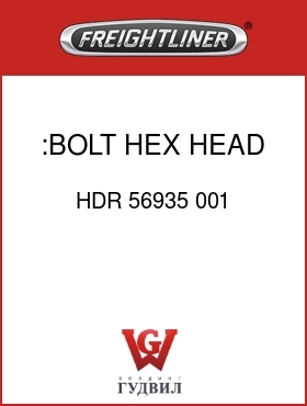 Оригинальная запчасть Фредлайнер HDR 56935 001 :BOLT, HEX HEAD