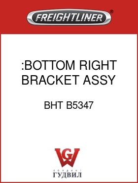 Оригинальная запчасть Фредлайнер BHT B5347 :BOTTOM RIGHT BRACKET ASSY