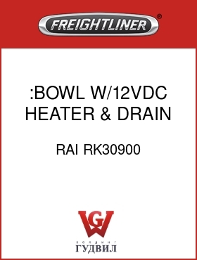 Оригинальная запчасть Фредлайнер RAI RK30900 :BOWL W/12VDC HEATER & DRAIN