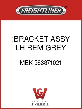 Оригинальная запчасть Фредлайнер MEK 583871021 :BRACKET ASSY,LH,REM,GREY,HTD