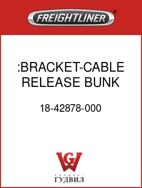 Оригинальная запчасть Фредлайнер 18-42878-000 :BRACKET-CABLE,RELEASE,BUNK