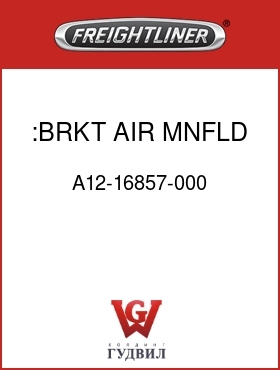 Оригинальная запчасть Фредлайнер A12-16857-000 :BRKT,AIR MNFLD,FLH,DASH