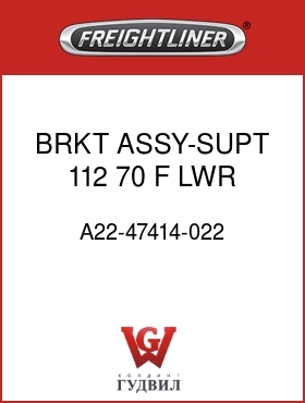 Оригинальная запчасть Фредлайнер A22-47414-022 BRKT ASSY-SUPT,112,70,F,LWR,FF