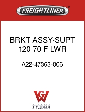 Оригинальная запчасть Фредлайнер A22-47363-006 BRKT ASSY-SUPT,120,70,F,LWR,LH