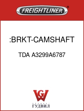 Оригинальная запчасть Фредлайнер TDA A3299A6787 :BRKT-CAMSHAFT & CHAMBER