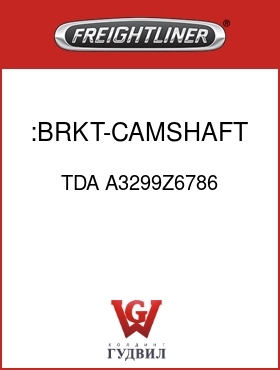 Оригинальная запчасть Фредлайнер TDA A3299Z6786 :BRKT-CAMSHAFT & CHAMBER