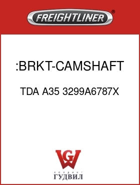 Оригинальная запчасть Фредлайнер TDA A35 3299A6787X :BRKT-CAMSHAFT & CHAMBER