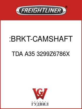 Оригинальная запчасть Фредлайнер TDA A35 3299Z6786X :BRKT-CAMSHAFT & CHAMBER