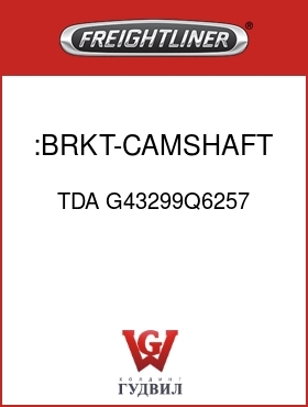 Оригинальная запчасть Фредлайнер TDA G43299Q6257 :BRKT-CAMSHAFT & CHAMBER