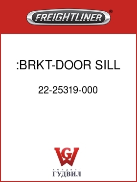 Оригинальная запчасть Фредлайнер 22-25319-000 :BRKT-DOOR SILL,SLPR BOX